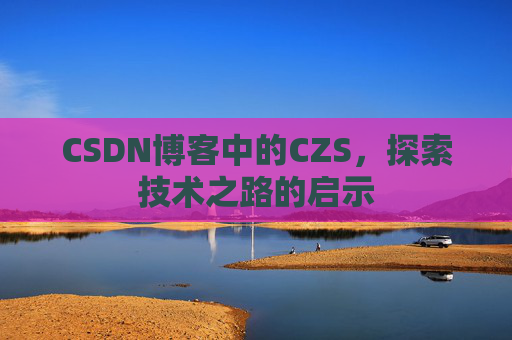 CSDN博客中的CZS，探索技术之路的启示